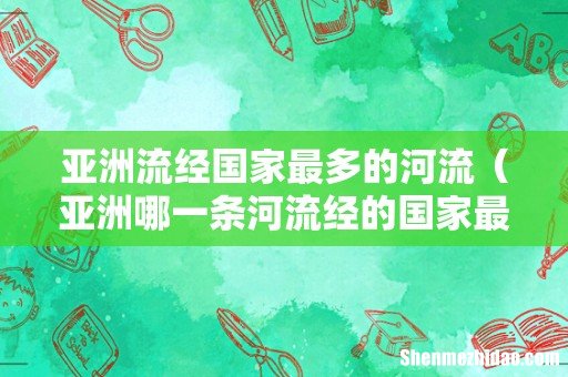 亚洲哪一条河流经的国家最多 亚洲流经国家最多的河流