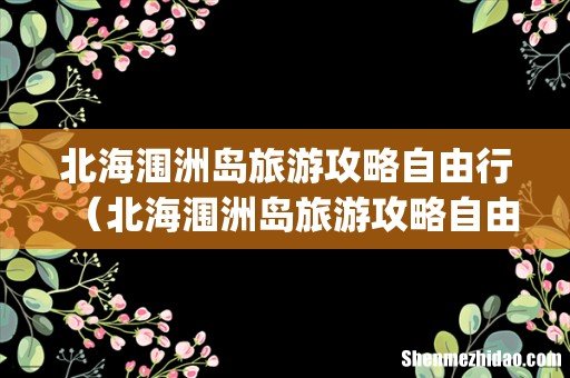 北海涠洲岛旅游攻略自由行（北海涠洲岛旅游攻略自由行3天)
