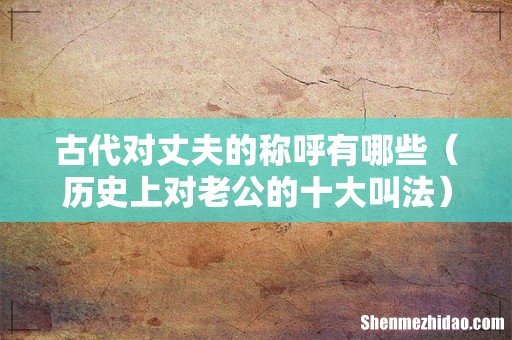 历史上对老公的十大叫法 古代对丈夫的称呼有哪些