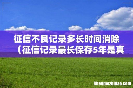 征信记录最长保存5年是真的吗 征信不良记录多长时间消除