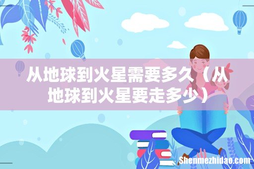 从地球到火星要走多少 从地球到火星需要多久