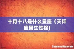 十月十八是什么星座（天秤座男生性格)