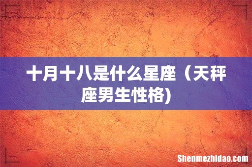 十月十八是什么星座（天秤座男生性格)
