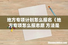地方专项怎么报志愿 方法是什么 地方专项计划怎么报名