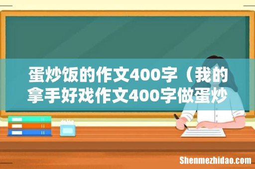 我的拿手好戏作文400字做蛋炒饭 蛋炒饭的作文400字