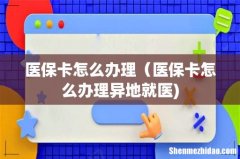 医保卡怎么办理（医保卡怎么办理异地就医)