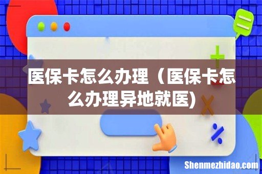 医保卡怎么办理（医保卡怎么办理异地就医)