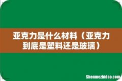 亚克力到底是塑料还是玻璃 亚克力是什么材料
