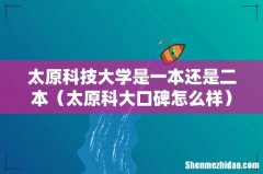 太原科大口碑怎么样 太原科技大学是一本还是二本