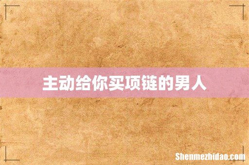 主动给你买项链的男人