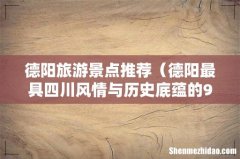 德阳最具四川风情与历史底蕴的9大景点 德阳旅游景点推荐