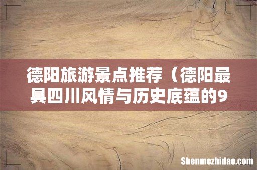 德阳最具四川风情与历史底蕴的9大景点 德阳旅游景点推荐