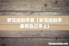 梦见捡到手表（梦见捡到手表带自己手上)