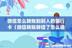 微信怎么转账到别人的银行卡（微信转账转错了怎么追回钱款)