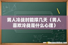 男人喜欢冷战是什么心理 男人冷战时能撑几天