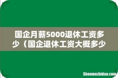 国企退休工资大概多少 国企月薪5000退休工资多少