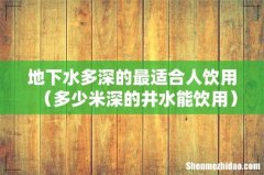多少米深的井水能饮用 地下水多深的最适合人饮用