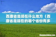 西康省是现在的哪个省份有多大 西康省是现在什么地方