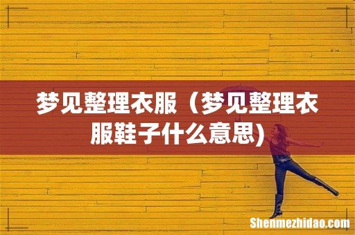 梦见整理衣服(梦见整理衣服鞋子什么意思)