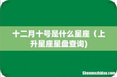 十二月十号是什么星座（上升星座星盘查询)