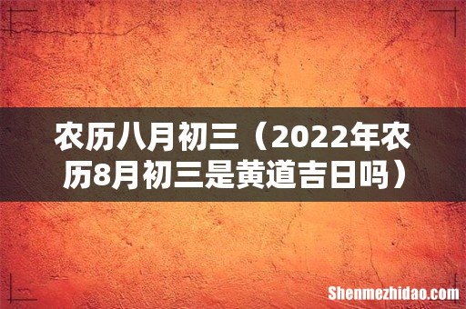 2022年农历8月初三是黄道吉日吗 农历八月初三