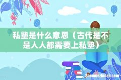 古代是不是人人都需要上私塾 私塾是什么意思