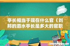 刘邦的泗水亭长是多大的官职 亭长相当于现在什么官
