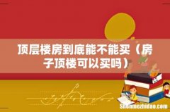 房子顶楼可以买吗 顶层楼房到底能不能买