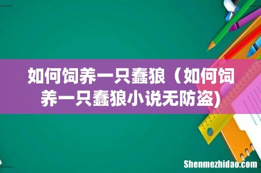 如何饲养一只蠢狼（如何饲养一只蠢狼小说无防盗)