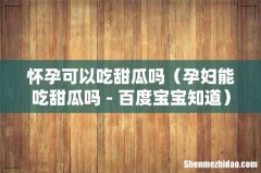 孕妇能吃甜瓜吗 - 百度宝宝知道 怀孕可以吃甜瓜吗