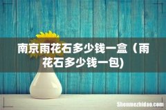 南京雨花石多少钱一盒（雨花石多少钱一包)
