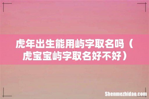 虎宝宝屿字取名好不好 虎年出生能用屿字取名吗
