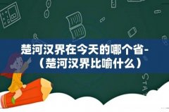 楚河汉界比喻什么 楚河汉界在今天的哪个省-