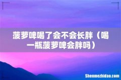 喝一瓶菠萝啤会胖吗 菠萝啤喝了会不会长胖