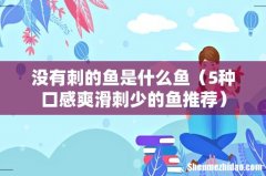 5种口感爽滑刺少的鱼推荐 没有刺的鱼是什么鱼