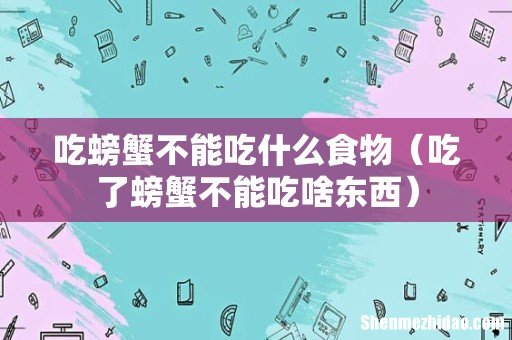 吃了螃蟹不能吃啥东西 吃螃蟹不能吃什么食物