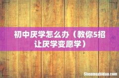 教你5招让厌学变愿学 初中厌学怎么办