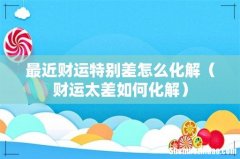 财运太差如何化解 最近财运特别差怎么化解