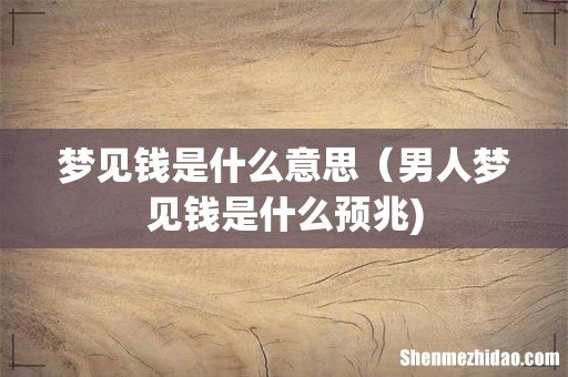 梦见钱是什么意思(男人梦见钱是什么预兆)