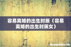 容易离婚的出生时辰女 容易离婚的出生时辰