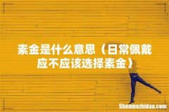日常佩戴应不应该选择素金 素金是什么意思
