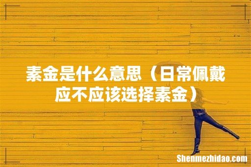 日常佩戴应不应该选择素金 素金是什么意思