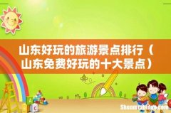 山东免费好玩的十大景点 山东好玩的旅游景点排行