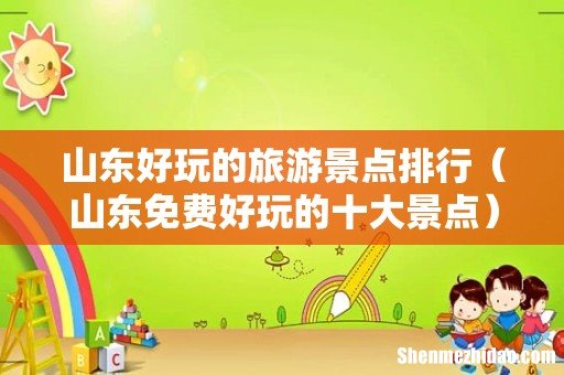 山东免费好玩的十大景点 山东好玩的旅游景点排行