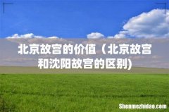 北京故宫的价值（北京故宫和沈阳故宫的区别)