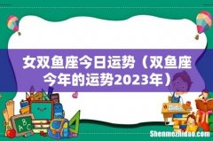 双鱼座今年的运势2023年 女双鱼座今日运势