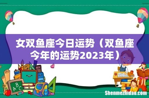 双鱼座今年的运势2023年 女双鱼座今日运势