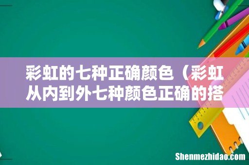 彩虹从内到外七种颜色正确的搭配顺序 彩虹的七种正确颜色