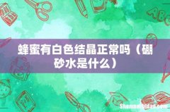 硼砂水是什么 蜂蜜有白色结晶正常吗