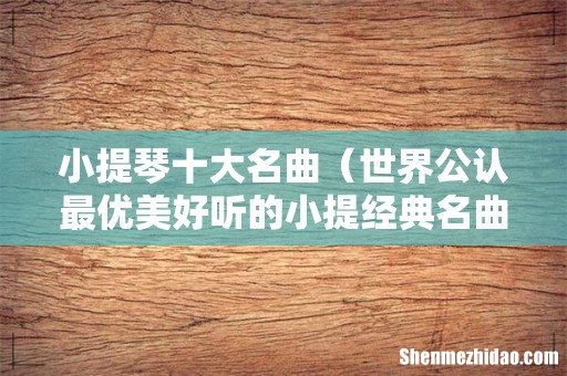 世界公认最优美好听的小提经典名曲 小提琴十大名曲